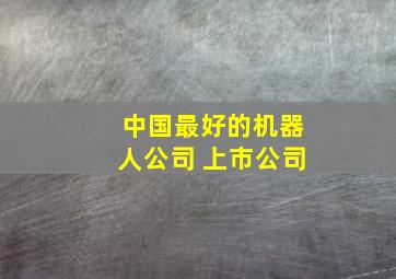 中国最好的机器人公司 上市公司